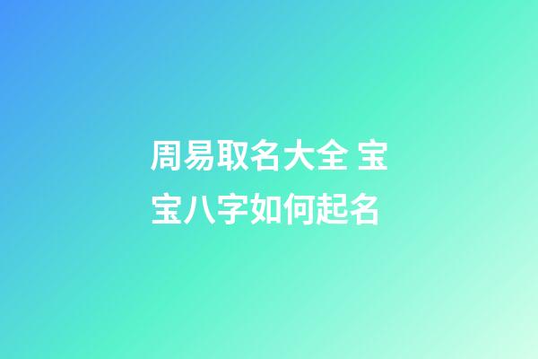 周易取名大全 宝宝八字如何起名